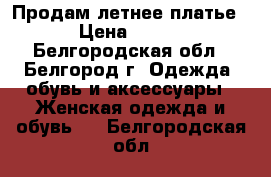 Продам летнее платье › Цена ­ 500 - Белгородская обл., Белгород г. Одежда, обувь и аксессуары » Женская одежда и обувь   . Белгородская обл.